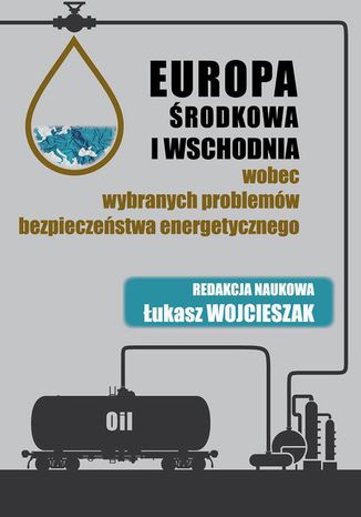 Europa Środkowa i Wschodnia wobec wybranych problemów bezpieczeństwa energetycznego Łukasz Wojcieszak - okladka książki