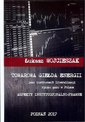 Towarowa giełda energii jako instrument liberalizacji rynku gazu w Polsce Łukasz Wojcieszak - okladka książki