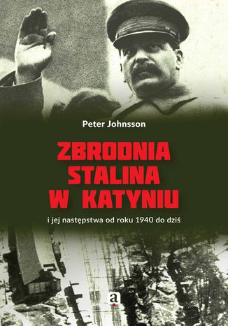 Zbrodnia Stalina w Katyniu i jej następstwa od roku 1940 do dziś Peter Johnsson - okladka książki