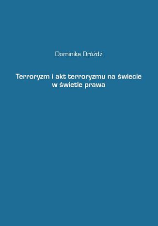 Terroryzm i akt terroryzmu na świecie w świetle prawa Dominika Dróżdż - okladka książki