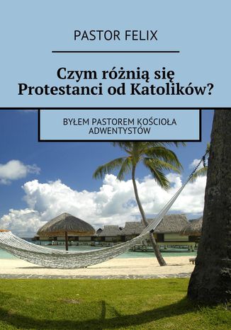 Czym różnią się protestanci od katolików Pastor Felix - okladka książki