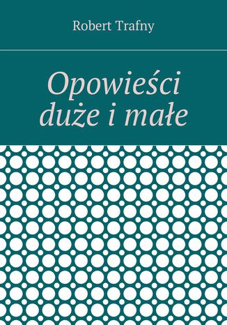 Opowieści duże i małe Robert Trafny - okladka książki