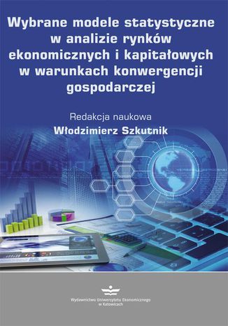 Wybrane modele statystyczne w analizie rynków ekonomicznych i kapitałowych w warunkach konwergencji gospodarczej Włodzimierz Szkutnik - okladka książki