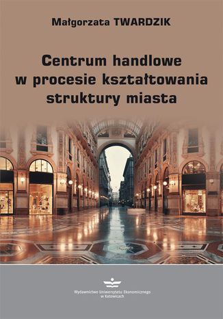 Centrum handlowe w procesie kształtowania struktury miasta Małgorzata Twardzik - okladka książki