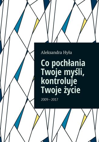 Co pochłania Twoje myśli, kontroluje Twoje życie Aleksandra Hyła - okladka książki