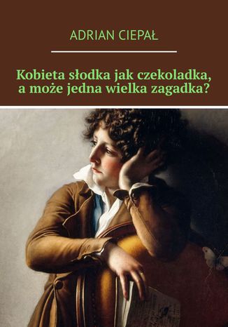 Kobieta słodka jak czekoladka, a może jedna wielka zagadka? Adrian Ciepał - okladka książki