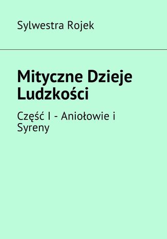 Mityczne Dzieje Ludzkości. Część I Sylwestra Rojek - okladka książki