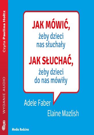 Jak mówić, ... Jak mówić, żeby dzieci nas słuchały. Jak słuchać, żeby dzieci do nas mówiły Adele Faber, Elaine Mazlish - audiobook MP3