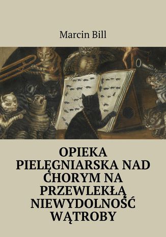 Opieka pielęgniarska nad chorym na przewlekłą niewydolność wątroby Marcin Bill - okladka książki