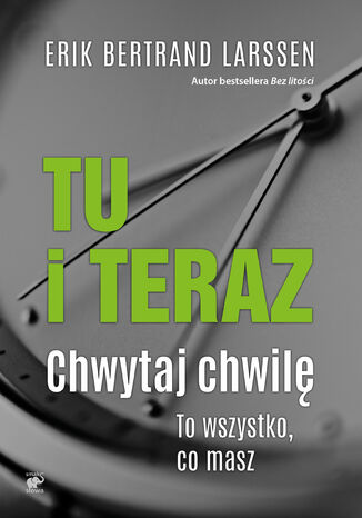 Tu i teraz. Chwytaj chwilę. To wszystko, co masz Erik Bertrand Larssen - okladka książki