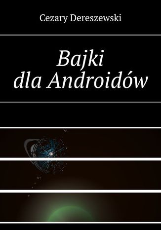 Bajki dla Androidów Cezary Dereszewski - okladka książki