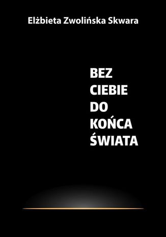 Bez Ciebie do końca świata Elżbieta Zwolińska-Skwara - okladka książki