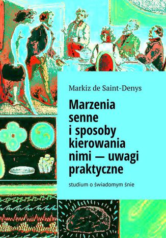 Marzenia senne i sposoby kierowania nimi  -- uwagi praktyczne Marie d'Hervey de Saint Denys - okladka książki