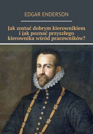 Jak zostać dobrym kierownikiem i jak poznać przyszłego kierownika wśród pracowników? Edgar Enderson - okladka książki