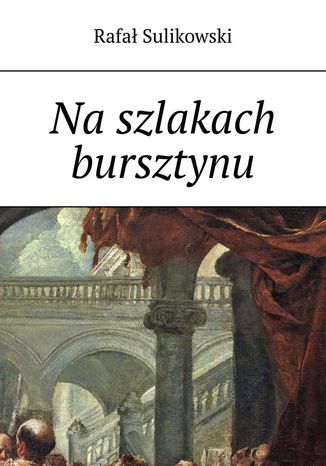 Na szlakach bursztynu Rafał Sulikowski - okladka książki