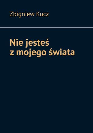 Nie jesteś z mojego świata Zbigniew Kucz - okladka książki