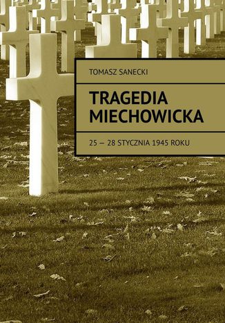 Tragedia Miechowicka 25-28 stycznia 1945 roku Tomasz Sanecki - okladka książki