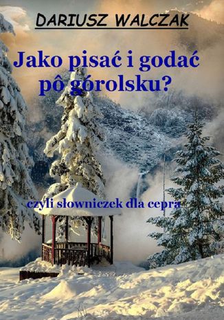 Jako pisać i godać pô górolsku? Dariusz Walczak - okladka książki