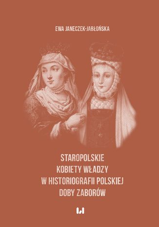 Staropolskie kobiety władzy w historiografii polskiej doby zaborów Ewa Janeczek-Jabłońska - okladka książki