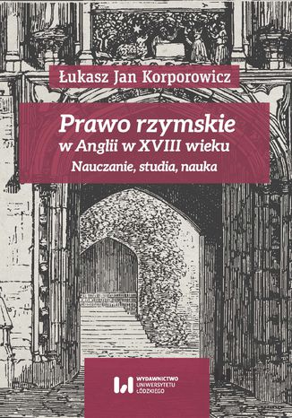 Prawo rzymskie w Anglii w XVIII wieku. Nauczanie, studia, nauka Łukasz Jan Korporowicz - okladka książki