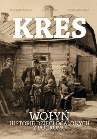 Kres. Wołyń. Historie dzieci ocalonych z pogromu Konrad Piskała, Tomasz Potkaj, Leon Popek - okladka książki