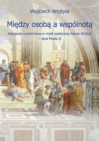 Między osobą a wspólnotą. Kategoria uczestnictwa w myśli społecznej Karola Wojtyły  Jana Pawła II Wojciech Wojtyła - okladka książki