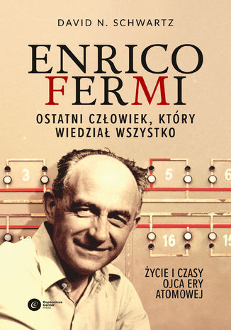 Enrico Fermi. Ostatni człowiek, który wiedział wszystko. Życie i czasy ojca ery atomowej David N Schwartz - okladka książki