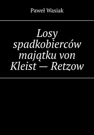 Losy spadkobierców majątku von Kleist - Retzow Paweł Wasiak - okladka książki