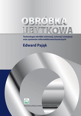 Obróbka ubytkowa - technologia obróbki wiórowej, ściernej i erozyjnej oraz systemów mikroelektromec Edward Pająk - okladka książki
