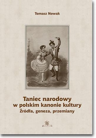 Taniec narodowy w polskim kanonie kultury. Źródła, geneza, przemiany Tomasz Nowak - okladka książki