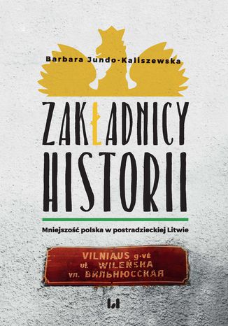 Zakładnicy historii. Mniejszość polska w postradzieckiej Litwie Barbara Jundo-Kaliszewska - okladka książki