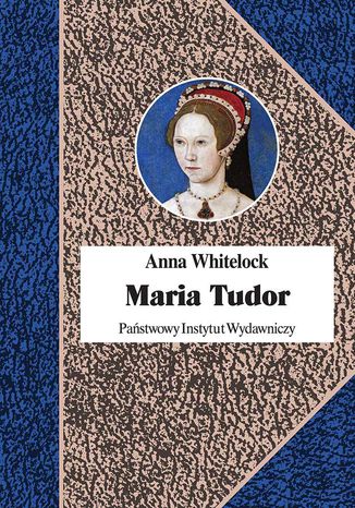 Maria Tudor. Pierwsza Królowa Anglii Anna Whitelock - okladka książki