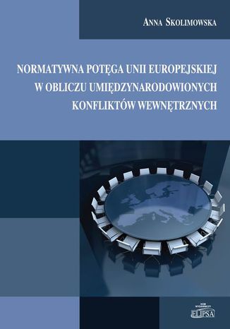 Normatywna potęga Unii Europejskiej w obliczu umiędzynarodowionych konfliktów wewnętrznych Anna Skolimowska - okladka książki