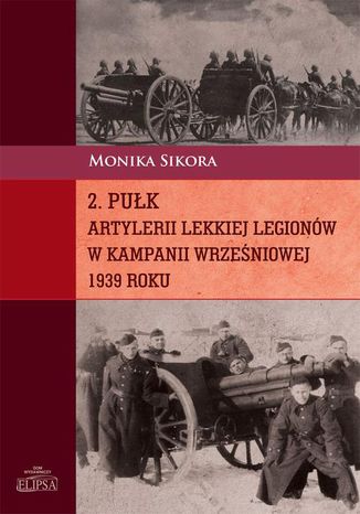 2 pułk artylerii lekkiej Legionów w kampanii wrześniowej 1939 roku Monika Sikora - okladka książki