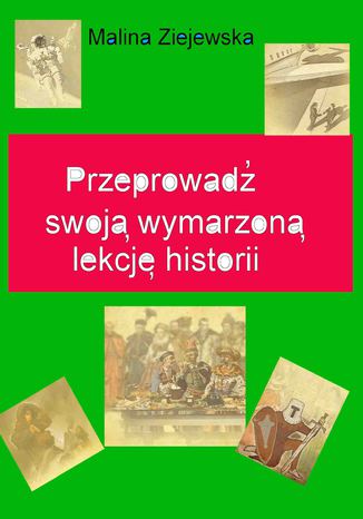 Przeprowadź swoją wymarzoną lekcję historii Malina Ziejewska - okladka książki