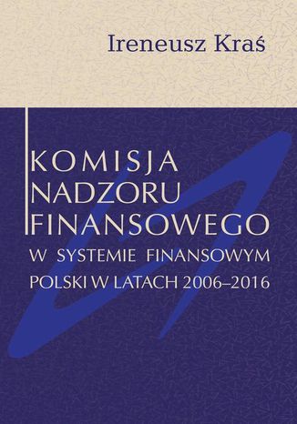 Komisja Nadzoru Finansowego w systemie finansowym Polski w latach 2006-2016 Ireneusz Kraś - okladka książki