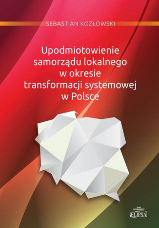 Upodmiotowienie samorządu lokalnego w okresie transformacji systemowej w Polsce Sebastian Kozłowski - okladka książki