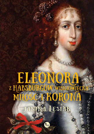 Eleonora z Habsburgów Wiśniowiecka. Miłość i korona Janina Lesiak - okladka książki