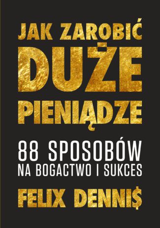 Jak zarobić (duże) pieniądze Felix Dennis - okladka książki