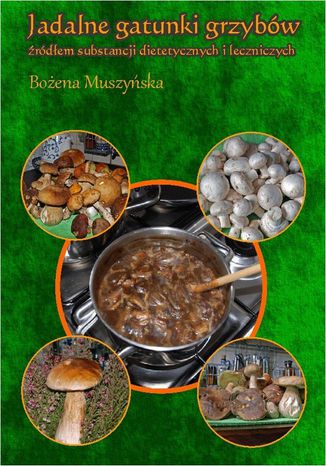 Jadalne gatunki grzybów źródłem substancji dietetycznych i leczniczych Bożena Muszyńska - okladka książki