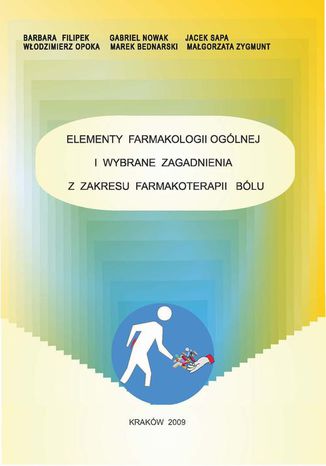 Elementy farmakologii ogólnej i wybrane zagadnienia z zakresu farmakoterapii bólu Marek Bednarski, Barbara Filipek, Włodzimierz Opoka, Gabriel Nowak, Jacek Sapa, Małgorzata Zygmunt - okladka książki