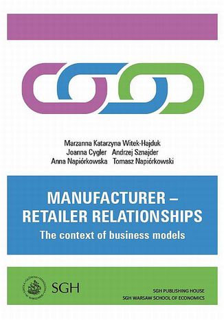 Manufacturer  retailer relationships. The context of business models Andrzej Sznajder, Marzanna Katarzyna Witek-Hajduk, Joanna Cygler, Anna Napiórkowska, Tomasz Napiórkowski - okladka książki