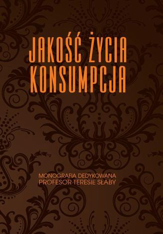 Jakość życia. Konsumpcja. Monografia dedykowana Profesor Teresie Słaby Anna Dąbrowska, Mirosława Janoś-Kresło, Rafał Kasprzak, Bogdan Mróz - okladka książki