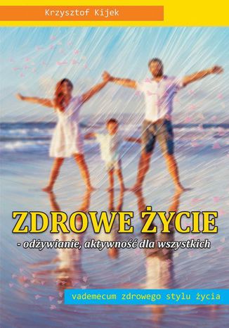 Zdrowe życie. Odżywianie. aktywność dla wszystkich Krzysztof Kijek - okladka książki