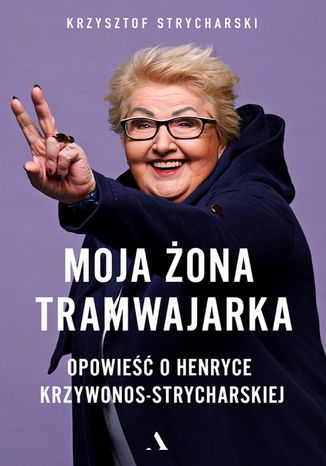 Moja żona tramwajarka. Opowieść o Henryce Krzywonos-Strycharskiej Krzysztof Strycharski - okladka książki