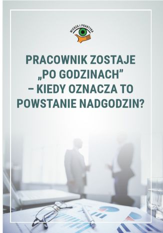 Pracownik zostaje "po godzinach"- kiedy oznacza to powstanie nadgodzin? Monika Wacikowska - okladka książki