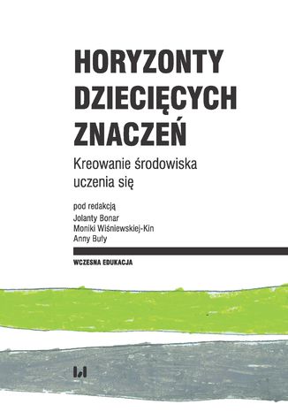 Horyzonty dziecięcych znaczeń. Kreowanie środowiska uczenia się Jolanta Bonar, Monika Wiśniewska-Kin, Anna Buła - okladka książki