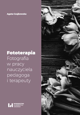 Fototerapia. Fotografia w pracy nauczyciela, pedagoga i terapeuty Agata Czajkowska - okladka książki
