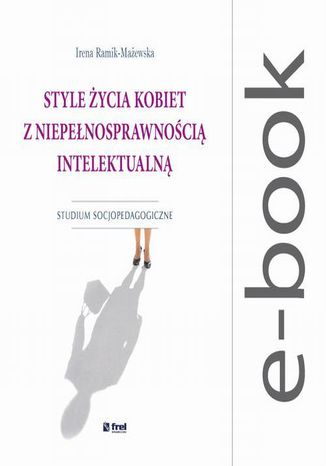 Style życia kobiet z niepełnosprawnością intelektualną. Studium socjopedagogiczne Irena Ramik-Mażewska - okladka książki