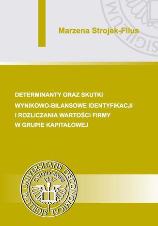 Determinanty oraz skutki wynikowo-bilansowe identyfikacji i rozliczania wartości firmy w grupie kapitałowej Marzena Strojek-Filus - okladka książki